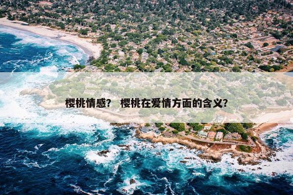 樱桃情感？ 樱桃在爱情方面的含义？