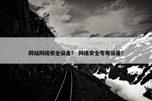 网站网络安全设备？ 网络安全专用设备？