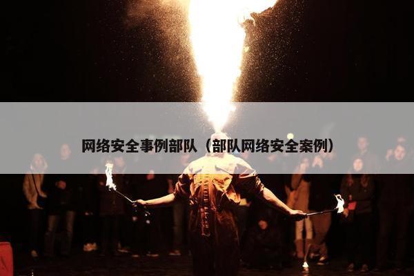 网络安全事例部队（部队网络安全案例）
