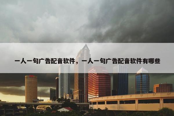 一人一句广告配音软件，一人一句广告配音软件有哪些