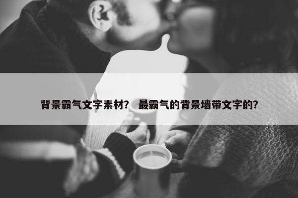 背景霸气文字素材？ 最霸气的背景墙带文字的？