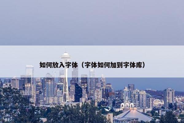 如何放入字体(字体如何加到字体库) 如何放入字体(字体如何加到字体库)