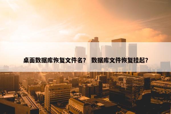 桌面数据库恢复文件名？ 数据库文件恢复挂起？