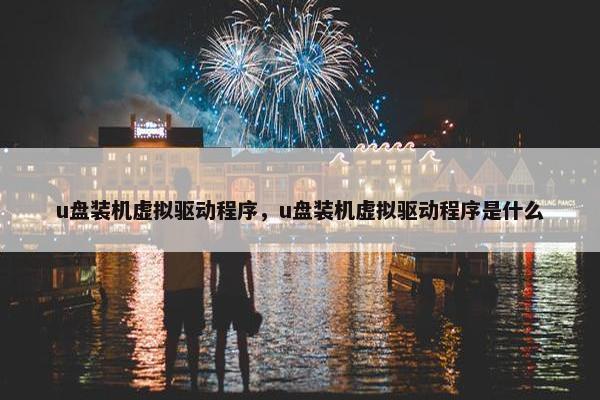 u盘装机虚拟驱动程序，u盘装机虚拟驱动程序是什么