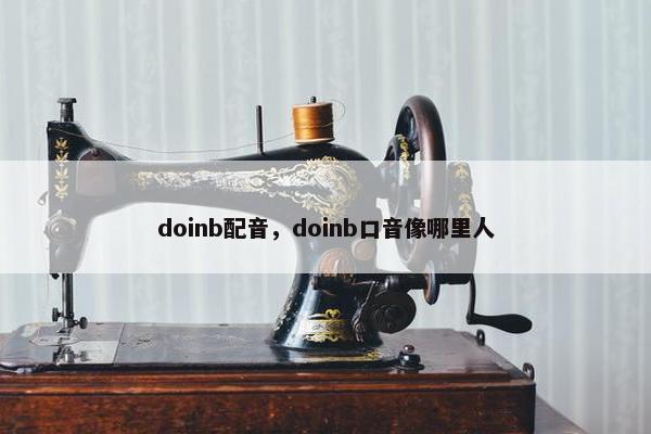 doinb配音，doinb口音像哪里人