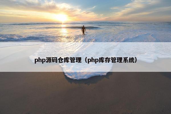 php源码仓库管理（php库存管理系统）