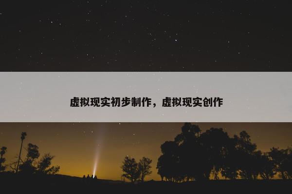 虚拟现实初步制作，虚拟现实创作