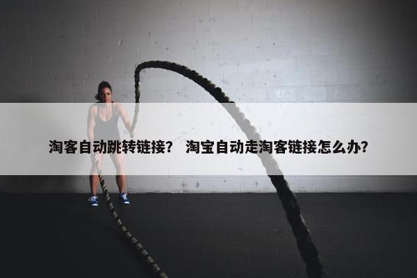 淘客自动跳转链接？ 淘宝自动走淘客链接怎么办？