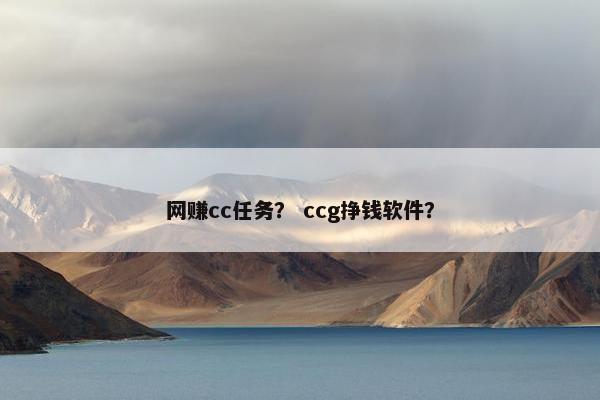 网赚cc任务？ ccg挣钱软件？