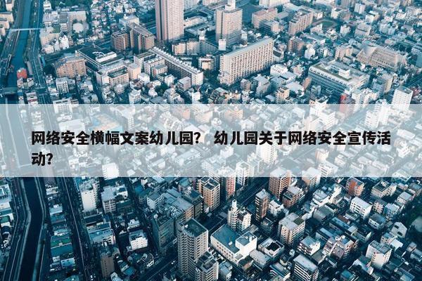 网络安全横幅文案幼儿园？ 幼儿园关于网络安全宣传活动？