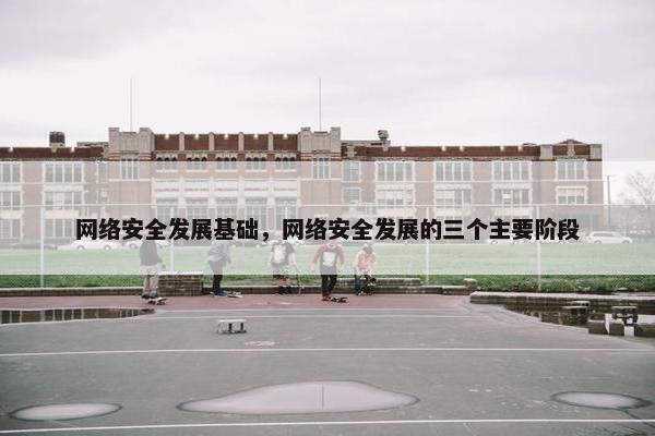 网络安全发展基础，网络安全发展的三个主要阶段