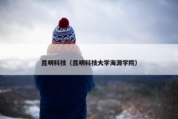 昆明科技（昆明科技大学海源学院）