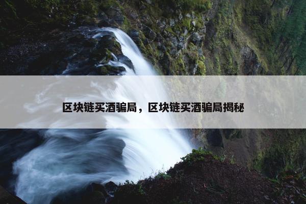 区块链买酒骗局，区块链买酒骗局揭秘