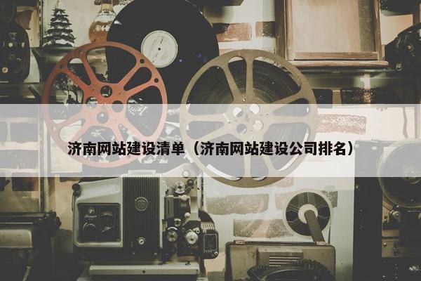 济南网站建设清单（济南网站建设公司排名）