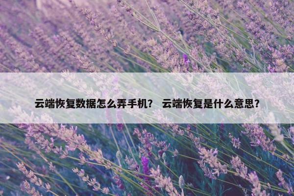 云端恢复数据怎么弄手机？ 云端恢复是什么意思？