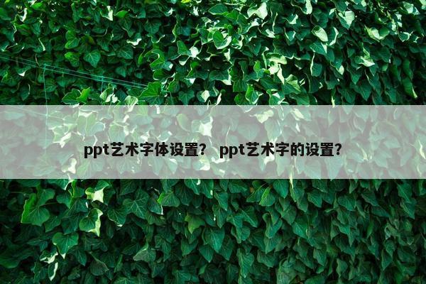 ppt艺术字体设置？ ppt艺术字的设置？
