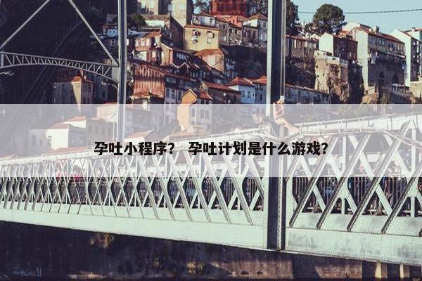 孕吐小程序？ 孕吐计划是什么游戏？