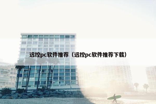 远控pc软件推荐（远控pc软件推荐下载）