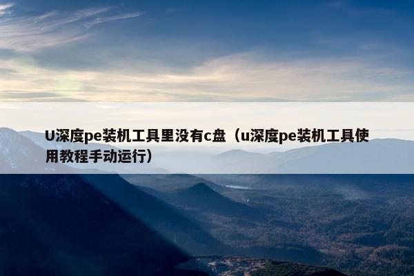 U深度pe装机工具里没有c盘（u深度pe装机工具使用教程手动运行）