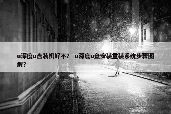 u深度u盘装机好不？ u深度u盘安装重装系统步骤图解？