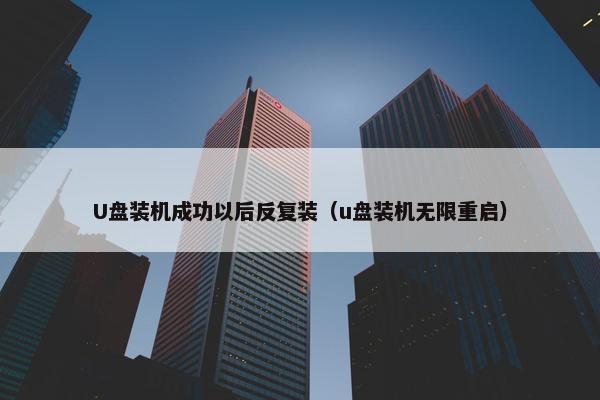 U盘装机成功以后反复装（u盘装机无限重启）