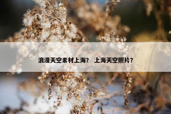 浪漫天空素材上海？ 上海天空照片？