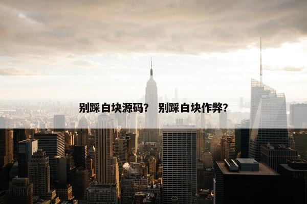别踩白块源码？ 别踩白块作弊？