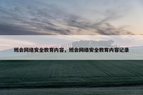 班会网络安全教育内容，班会网络安全教育内容记录