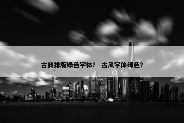 古典排版绿色字体？ 古风字体绿色？