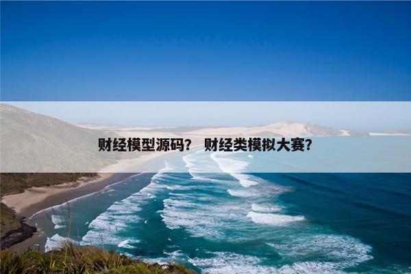 财经模型源码？ 财经类模拟大赛？