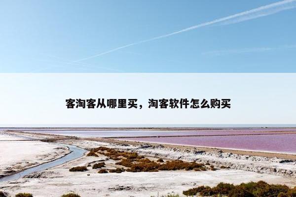 客淘客从哪里买，淘客软件怎么购买