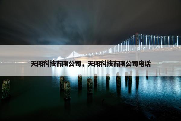 天阳科技有限公司，天阳科技有限公司电话