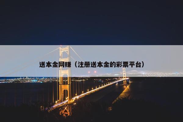 送本金网赚（注册送本金的彩票平台）