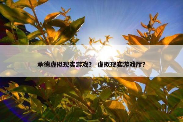 承德虚拟现实游戏？ 虚拟现实游戏厅？