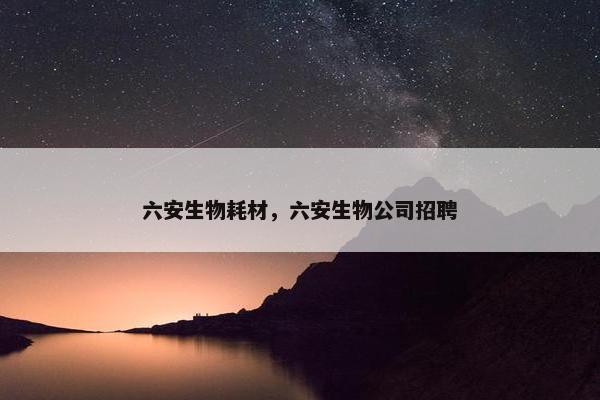 六安生物耗材，六安生物公司招聘