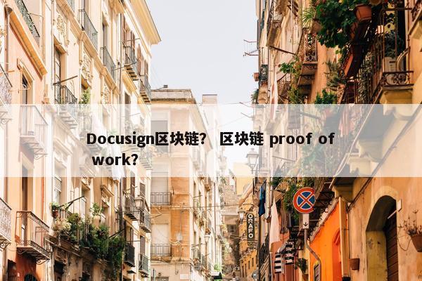 Docusign区块链？ 区块链 proof of work？