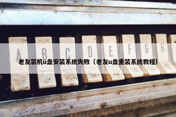 老友装机u盘安装系统失败（老友u盘重装系统教程）