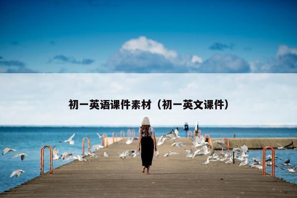 初一英语课件素材（初一英文课件）