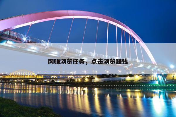 网赚浏览任务，点击浏览赚钱