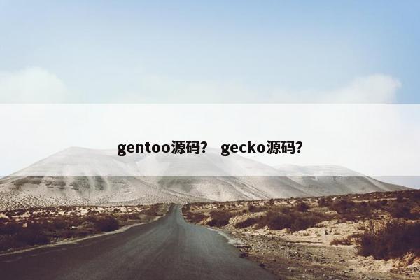 gentoo源码？ gecko源码？