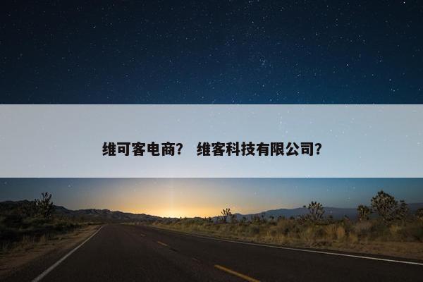 维可客电商？ 维客科技有限公司？