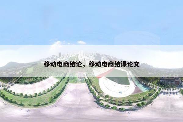 移动电商结论，移动电商结课论文