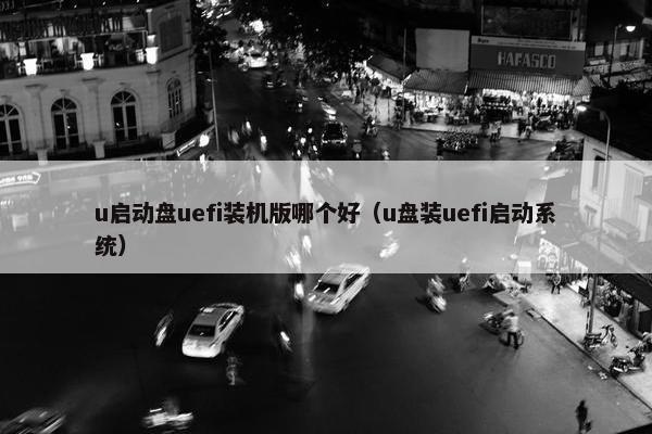 u启动盘uefi装机版哪个好（u盘装uefi启动系统）