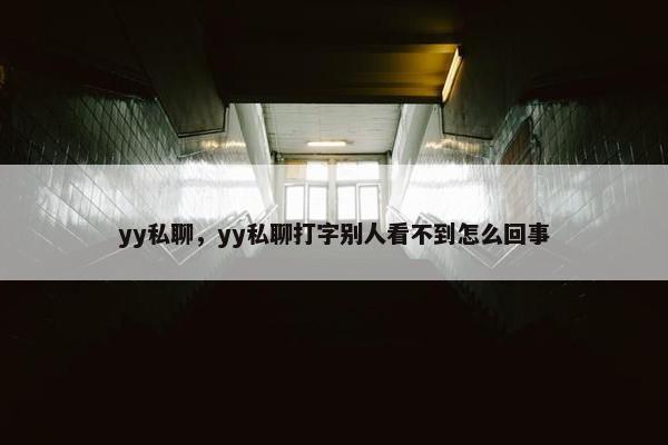 yy私聊，yy私聊打字别人看不到怎么回事