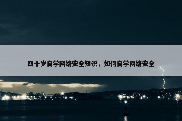 四十岁自学网络安全知识，如何自学网络安全