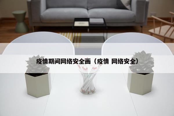 疫情期间网络安全画（疫情 网络安全）