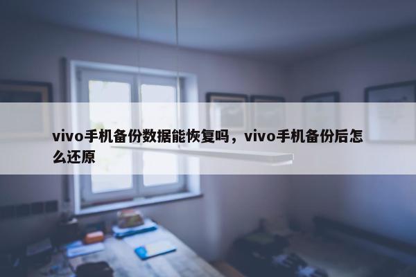 vivo手机备份数据能恢复吗，vivo手机备份后怎么还原