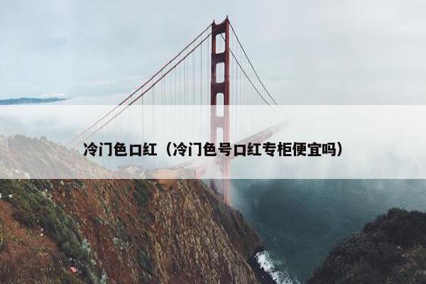 冷门色口红（冷门色号口红专柜便宜吗）