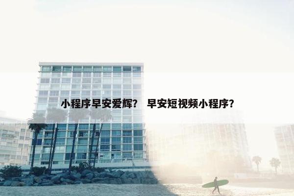 小程序早安爱辉？ 早安短视频小程序？