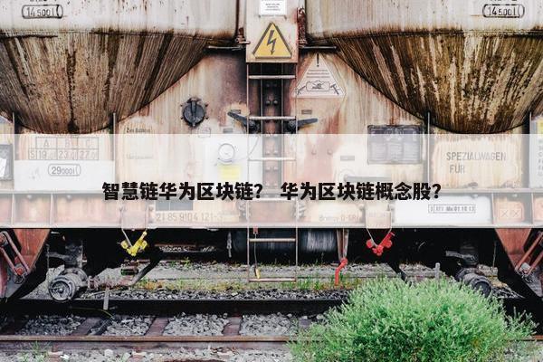 智慧链华为区块链？ 华为区块链概念股？